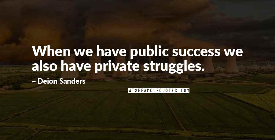 Deion Sanders Quotes: When we have public success we also have private struggles.