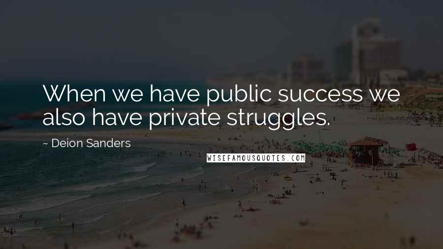 Deion Sanders Quotes: When we have public success we also have private struggles.