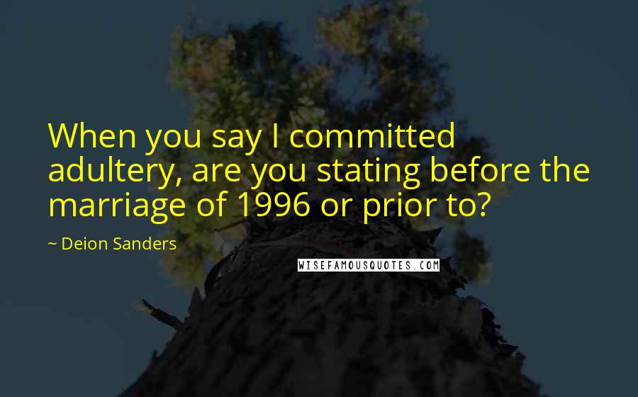 Deion Sanders Quotes: When you say I committed adultery, are you stating before the marriage of 1996 or prior to?