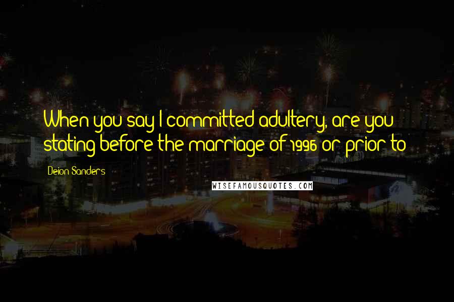 Deion Sanders Quotes: When you say I committed adultery, are you stating before the marriage of 1996 or prior to?