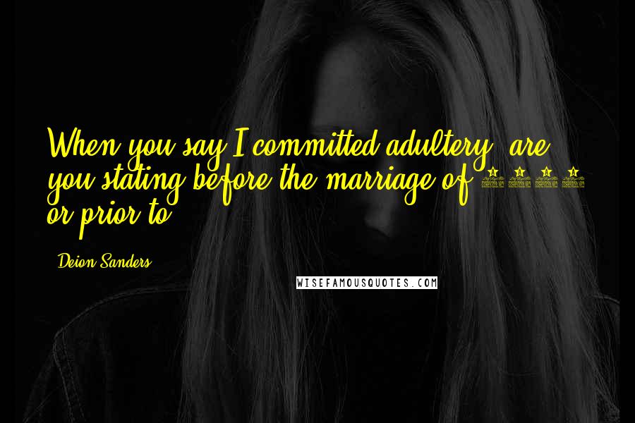 Deion Sanders Quotes: When you say I committed adultery, are you stating before the marriage of 1996 or prior to?
