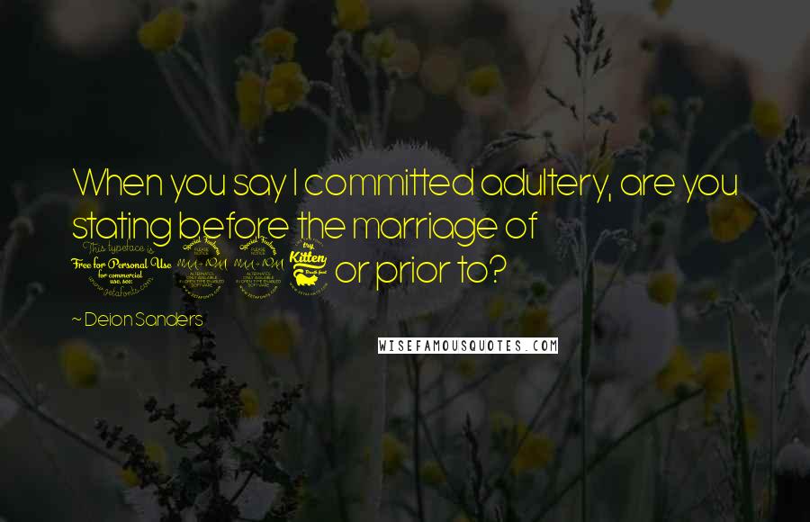 Deion Sanders Quotes: When you say I committed adultery, are you stating before the marriage of 1996 or prior to?