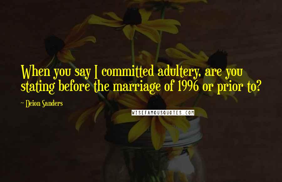 Deion Sanders Quotes: When you say I committed adultery, are you stating before the marriage of 1996 or prior to?