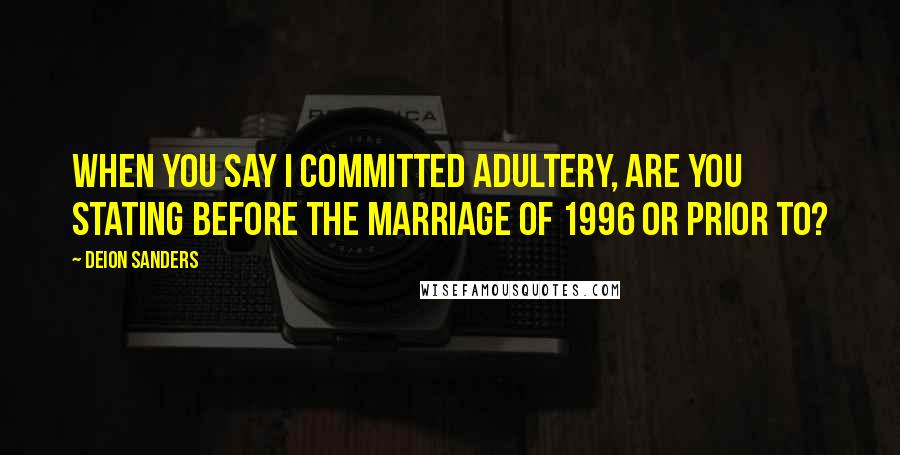 Deion Sanders Quotes: When you say I committed adultery, are you stating before the marriage of 1996 or prior to?
