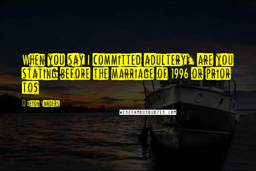 Deion Sanders Quotes: When you say I committed adultery, are you stating before the marriage of 1996 or prior to?