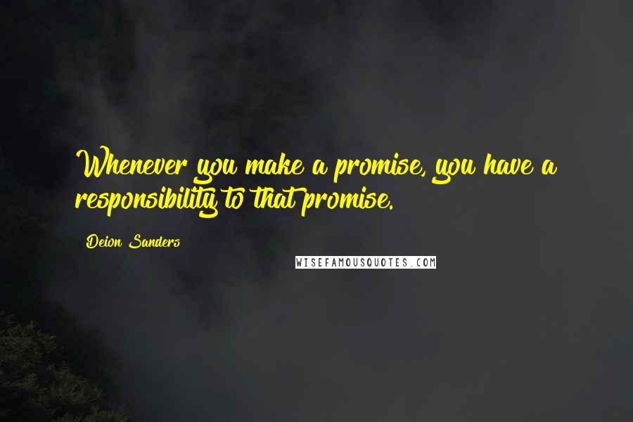 Deion Sanders Quotes: Whenever you make a promise, you have a responsibility to that promise.