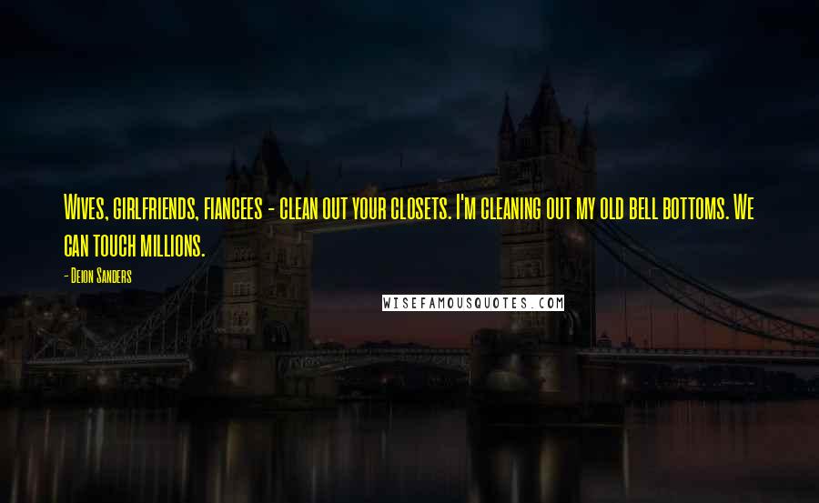 Deion Sanders Quotes: Wives, girlfriends, fiancees - clean out your closets. I'm cleaning out my old bell bottoms. We can touch millions.