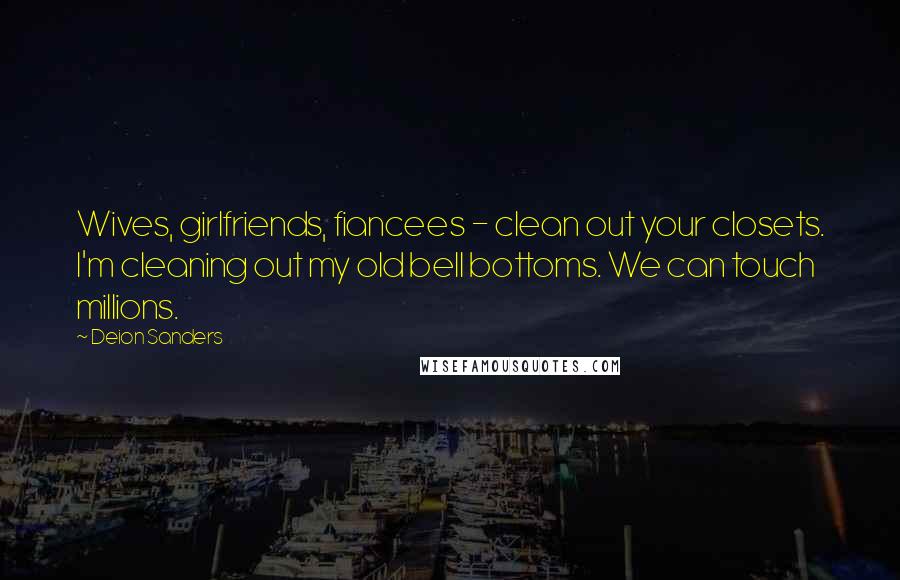 Deion Sanders Quotes: Wives, girlfriends, fiancees - clean out your closets. I'm cleaning out my old bell bottoms. We can touch millions.