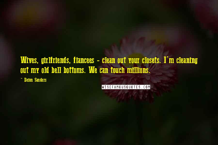 Deion Sanders Quotes: Wives, girlfriends, fiancees - clean out your closets. I'm cleaning out my old bell bottoms. We can touch millions.