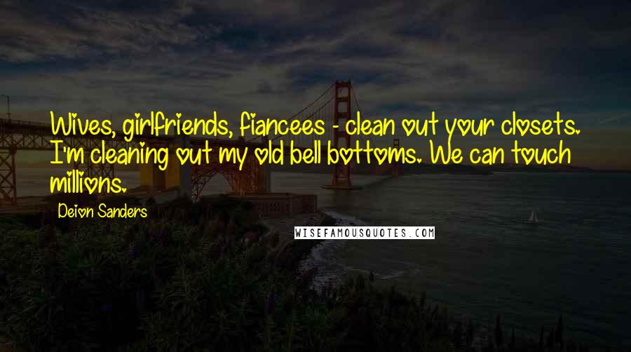 Deion Sanders Quotes: Wives, girlfriends, fiancees - clean out your closets. I'm cleaning out my old bell bottoms. We can touch millions.