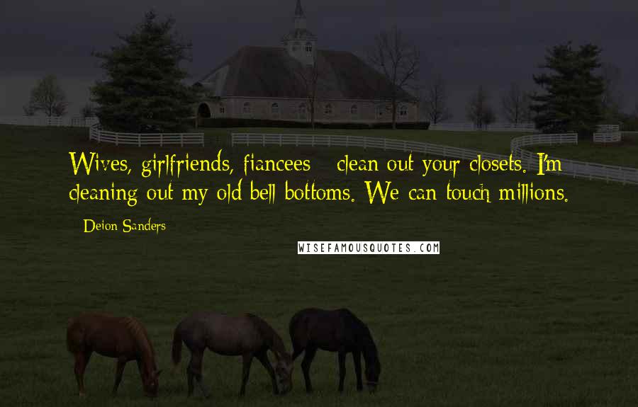 Deion Sanders Quotes: Wives, girlfriends, fiancees - clean out your closets. I'm cleaning out my old bell bottoms. We can touch millions.