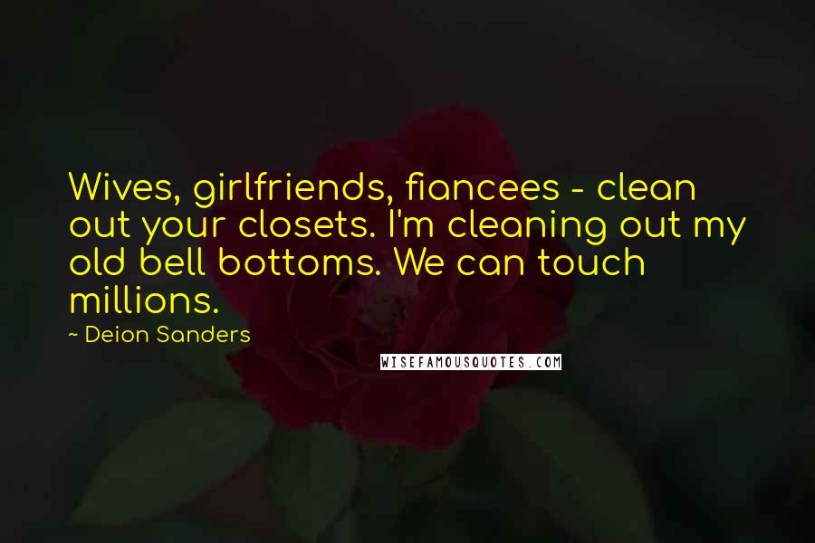 Deion Sanders Quotes: Wives, girlfriends, fiancees - clean out your closets. I'm cleaning out my old bell bottoms. We can touch millions.