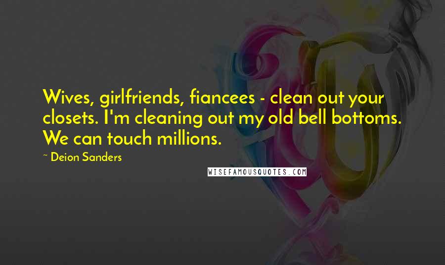 Deion Sanders Quotes: Wives, girlfriends, fiancees - clean out your closets. I'm cleaning out my old bell bottoms. We can touch millions.