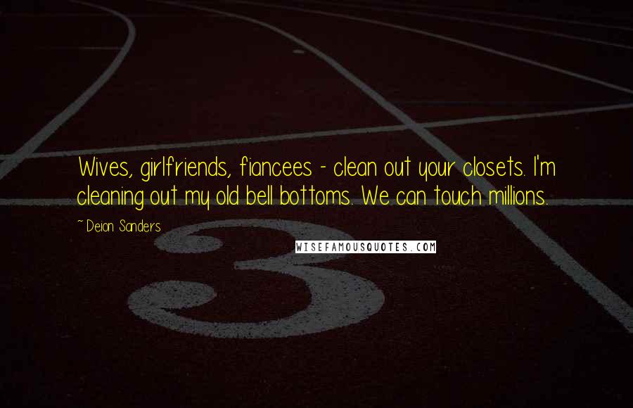 Deion Sanders Quotes: Wives, girlfriends, fiancees - clean out your closets. I'm cleaning out my old bell bottoms. We can touch millions.