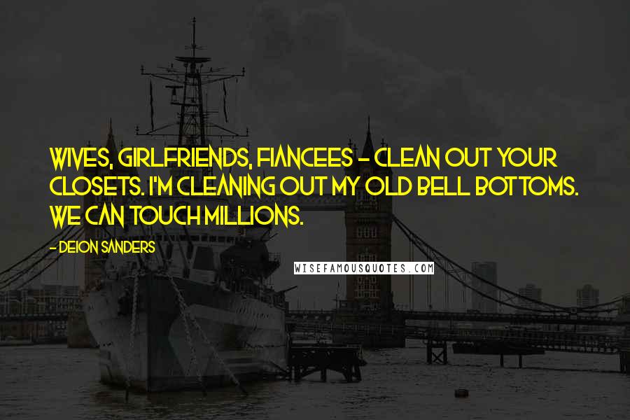 Deion Sanders Quotes: Wives, girlfriends, fiancees - clean out your closets. I'm cleaning out my old bell bottoms. We can touch millions.