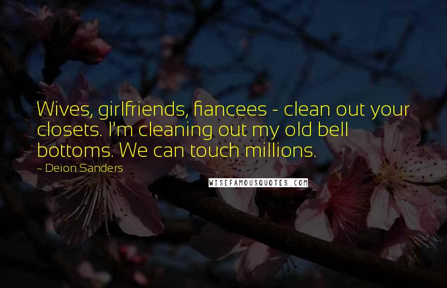 Deion Sanders Quotes: Wives, girlfriends, fiancees - clean out your closets. I'm cleaning out my old bell bottoms. We can touch millions.