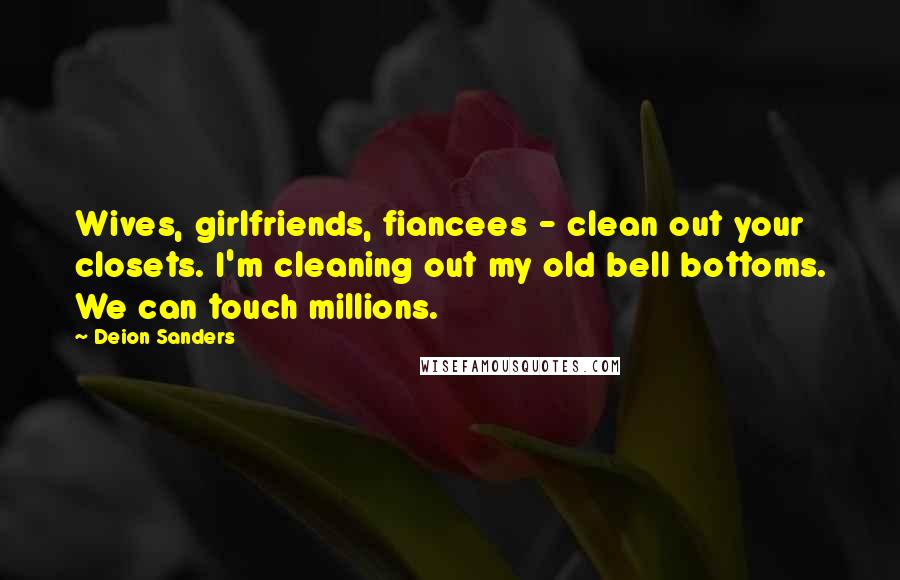 Deion Sanders Quotes: Wives, girlfriends, fiancees - clean out your closets. I'm cleaning out my old bell bottoms. We can touch millions.