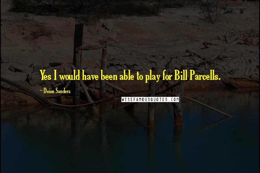 Deion Sanders Quotes: Yes I would have been able to play for Bill Parcells.