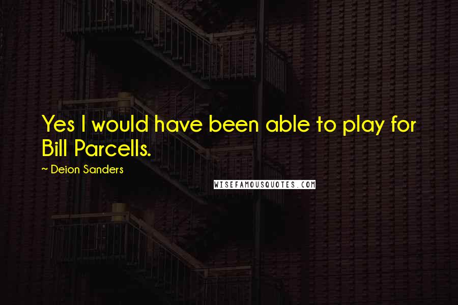 Deion Sanders Quotes: Yes I would have been able to play for Bill Parcells.