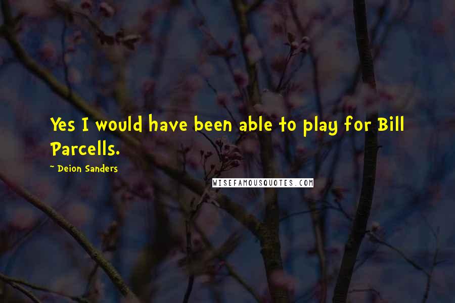 Deion Sanders Quotes: Yes I would have been able to play for Bill Parcells.
