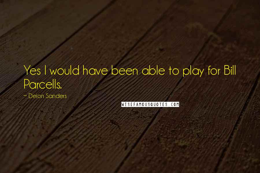 Deion Sanders Quotes: Yes I would have been able to play for Bill Parcells.