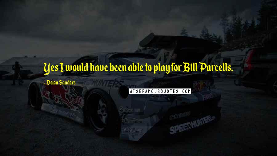 Deion Sanders Quotes: Yes I would have been able to play for Bill Parcells.