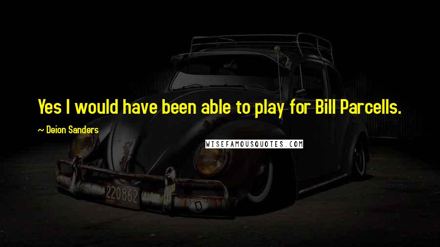 Deion Sanders Quotes: Yes I would have been able to play for Bill Parcells.