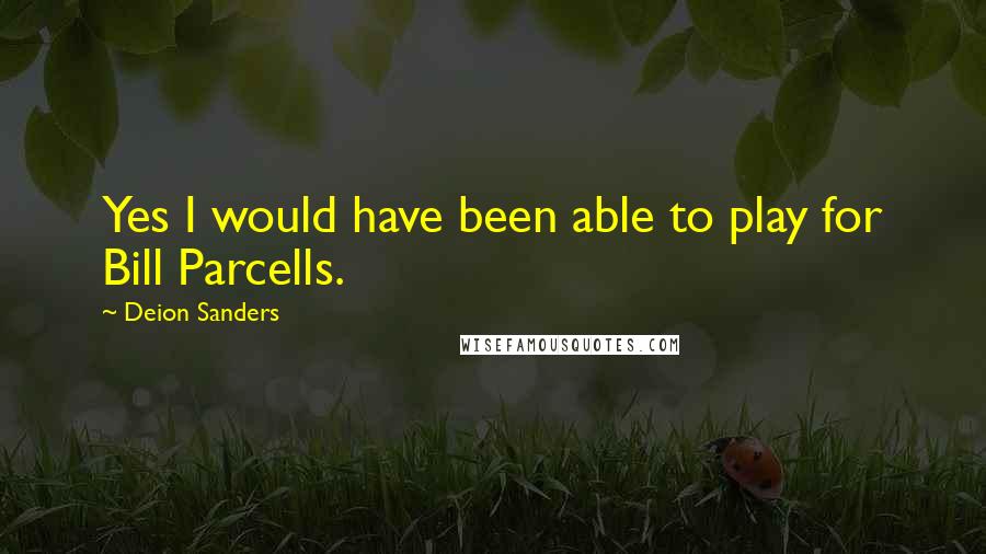 Deion Sanders Quotes: Yes I would have been able to play for Bill Parcells.