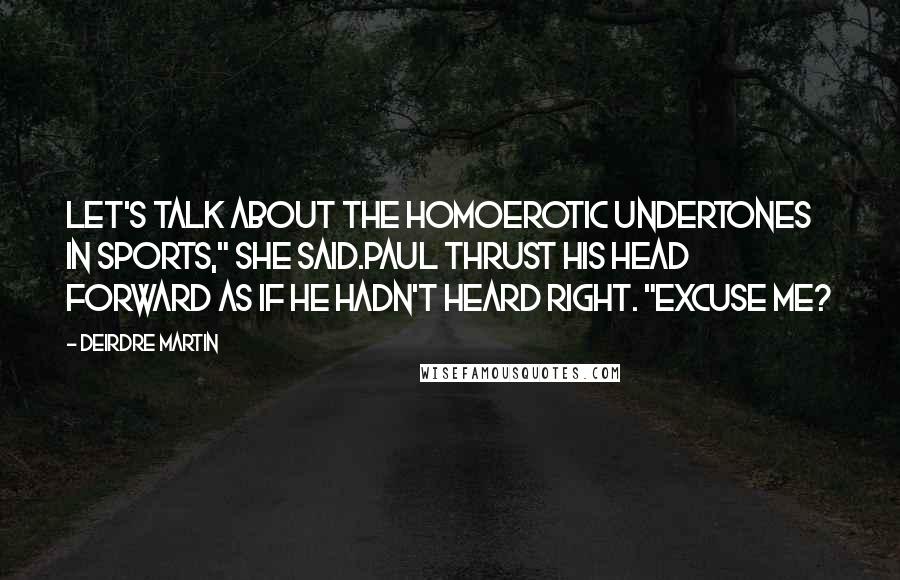 Deirdre Martin Quotes: Let's talk about the homoerotic undertones in sports," she said.Paul thrust his head forward as if he hadn't heard right. "Excuse me?