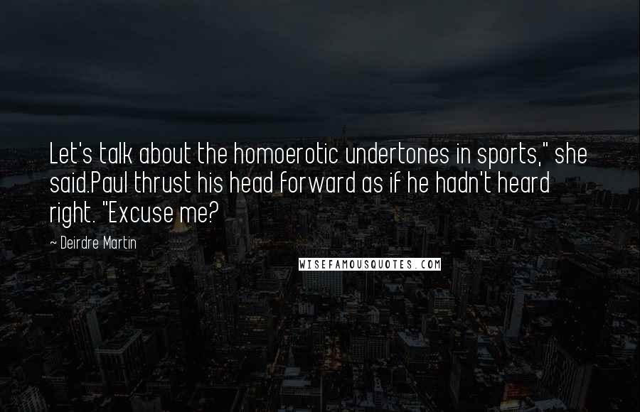 Deirdre Martin Quotes: Let's talk about the homoerotic undertones in sports," she said.Paul thrust his head forward as if he hadn't heard right. "Excuse me?