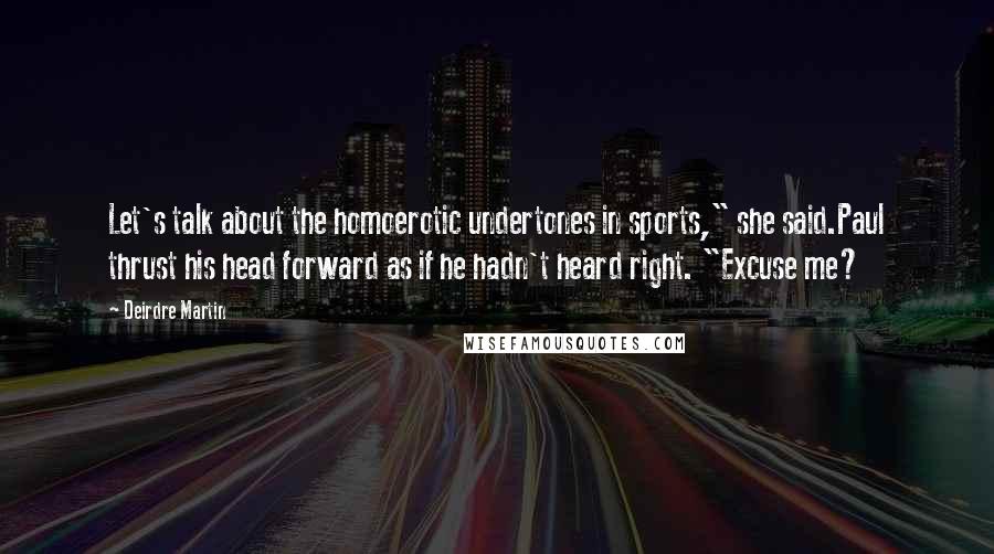 Deirdre Martin Quotes: Let's talk about the homoerotic undertones in sports," she said.Paul thrust his head forward as if he hadn't heard right. "Excuse me?