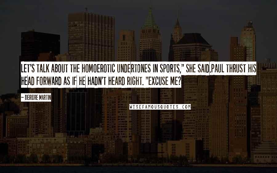 Deirdre Martin Quotes: Let's talk about the homoerotic undertones in sports," she said.Paul thrust his head forward as if he hadn't heard right. "Excuse me?