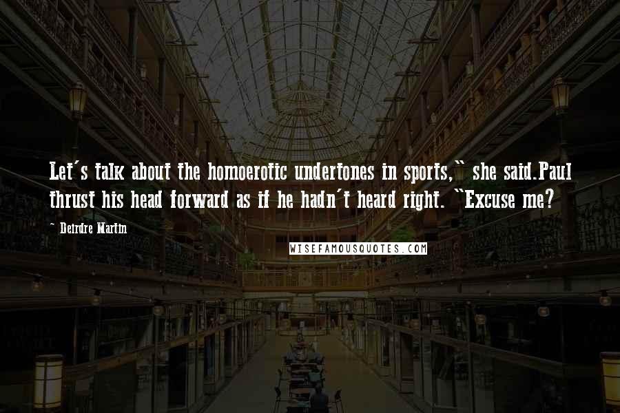 Deirdre Martin Quotes: Let's talk about the homoerotic undertones in sports," she said.Paul thrust his head forward as if he hadn't heard right. "Excuse me?