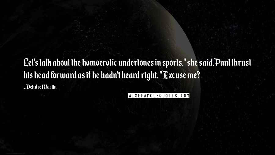 Deirdre Martin Quotes: Let's talk about the homoerotic undertones in sports," she said.Paul thrust his head forward as if he hadn't heard right. "Excuse me?