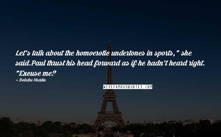 Deirdre Martin Quotes: Let's talk about the homoerotic undertones in sports," she said.Paul thrust his head forward as if he hadn't heard right. "Excuse me?