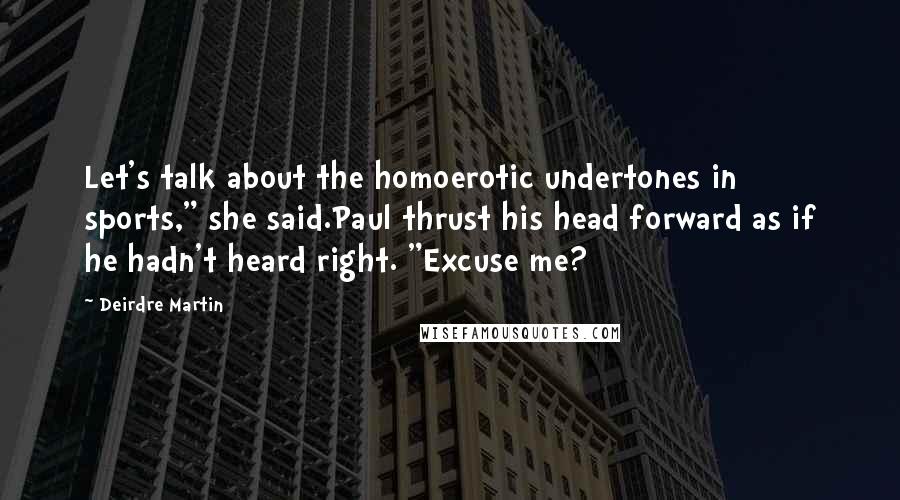 Deirdre Martin Quotes: Let's talk about the homoerotic undertones in sports," she said.Paul thrust his head forward as if he hadn't heard right. "Excuse me?