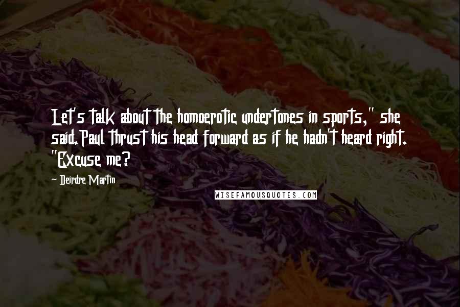 Deirdre Martin Quotes: Let's talk about the homoerotic undertones in sports," she said.Paul thrust his head forward as if he hadn't heard right. "Excuse me?