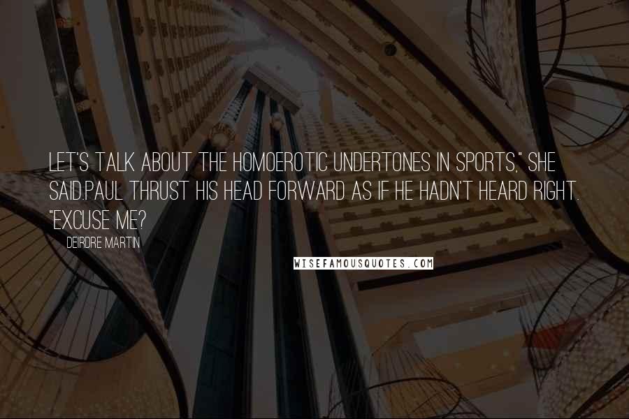 Deirdre Martin Quotes: Let's talk about the homoerotic undertones in sports," she said.Paul thrust his head forward as if he hadn't heard right. "Excuse me?