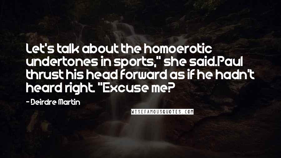 Deirdre Martin Quotes: Let's talk about the homoerotic undertones in sports," she said.Paul thrust his head forward as if he hadn't heard right. "Excuse me?