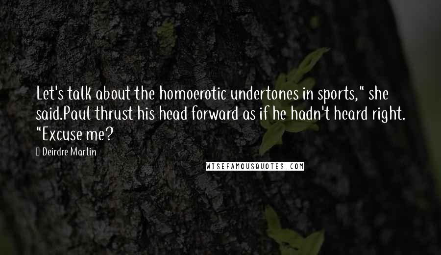 Deirdre Martin Quotes: Let's talk about the homoerotic undertones in sports," she said.Paul thrust his head forward as if he hadn't heard right. "Excuse me?