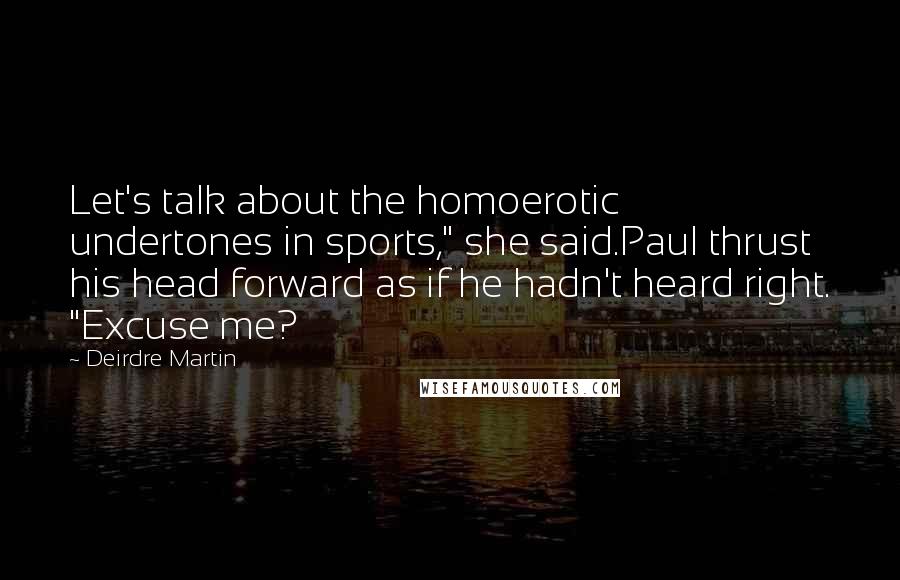 Deirdre Martin Quotes: Let's talk about the homoerotic undertones in sports," she said.Paul thrust his head forward as if he hadn't heard right. "Excuse me?