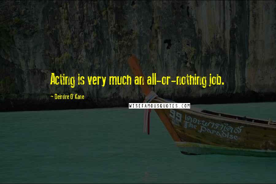 Deirdre O'Kane Quotes: Acting is very much an all-or-nothing job.