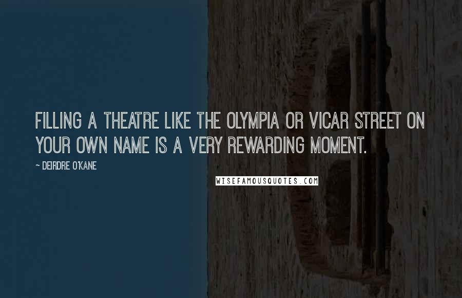 Deirdre O'Kane Quotes: Filling a theatre like the Olympia or Vicar Street on your own name is a very rewarding moment.