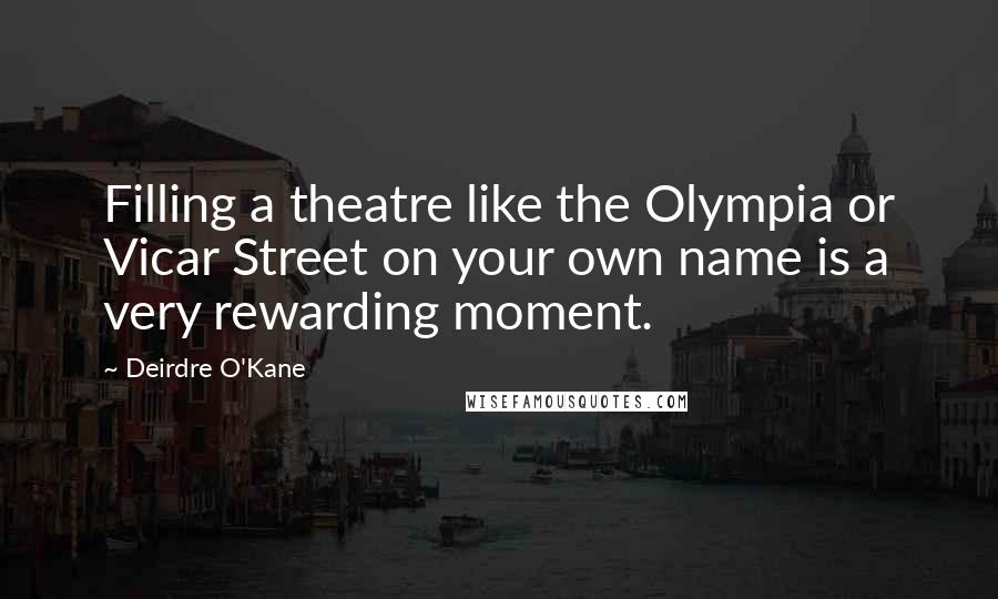 Deirdre O'Kane Quotes: Filling a theatre like the Olympia or Vicar Street on your own name is a very rewarding moment.