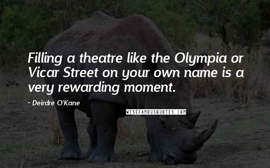 Deirdre O'Kane Quotes: Filling a theatre like the Olympia or Vicar Street on your own name is a very rewarding moment.