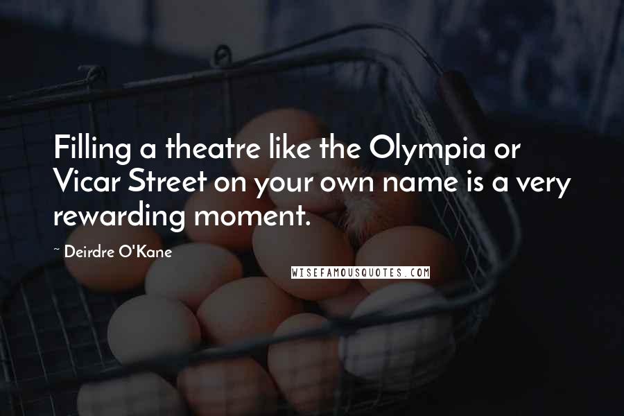 Deirdre O'Kane Quotes: Filling a theatre like the Olympia or Vicar Street on your own name is a very rewarding moment.