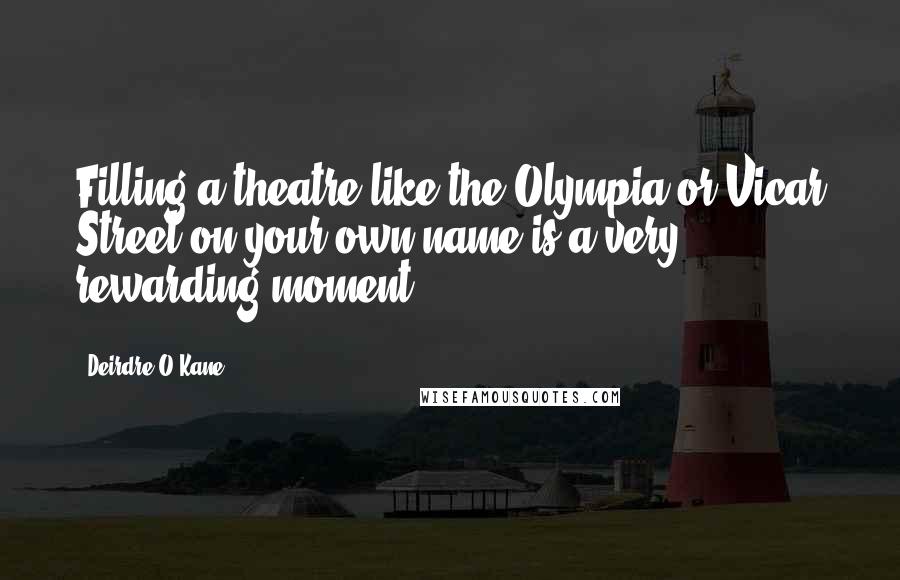 Deirdre O'Kane Quotes: Filling a theatre like the Olympia or Vicar Street on your own name is a very rewarding moment.