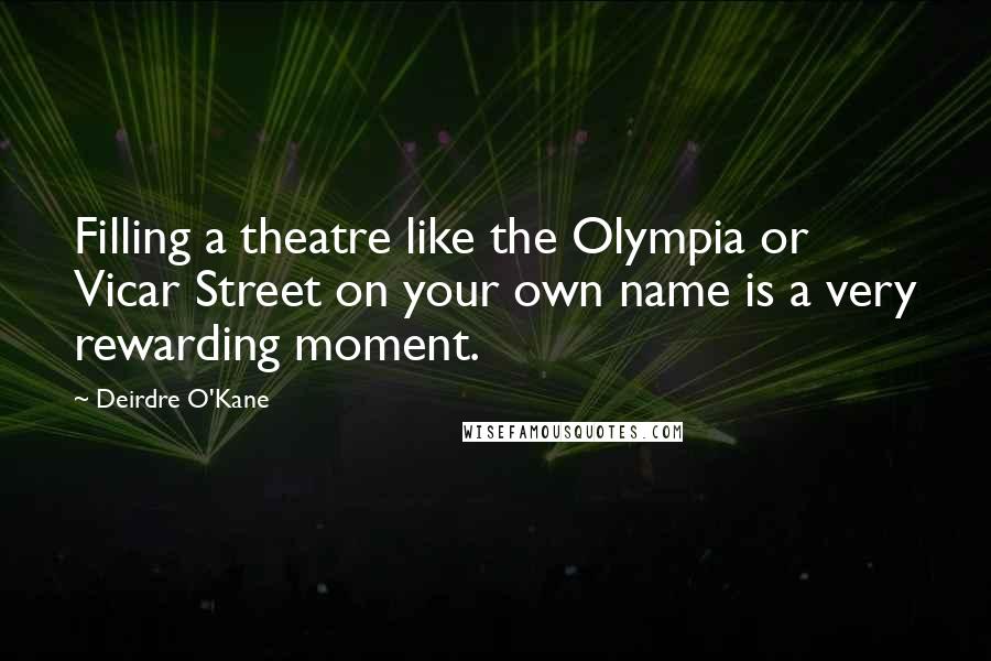 Deirdre O'Kane Quotes: Filling a theatre like the Olympia or Vicar Street on your own name is a very rewarding moment.