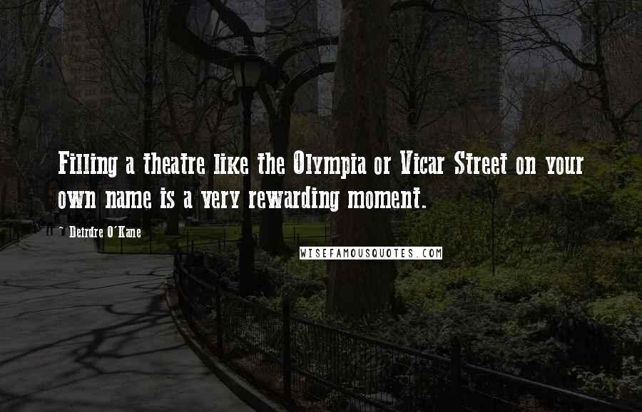 Deirdre O'Kane Quotes: Filling a theatre like the Olympia or Vicar Street on your own name is a very rewarding moment.