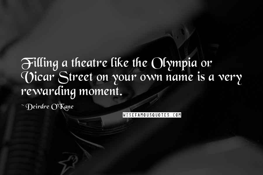 Deirdre O'Kane Quotes: Filling a theatre like the Olympia or Vicar Street on your own name is a very rewarding moment.
